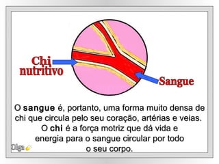 O  sangue  é, portanto, uma forma muito densa de chi que circula pelo seu coração, artérias e veias.  O  chi  é a força motriz que dá vida e energia para o sangue circular por todo  o seu corpo. Olga Sangue Chi nutritivo 