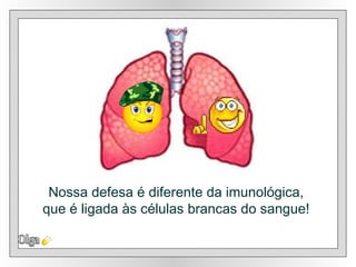 Nossa defesa é diferente da imunológica,  que é ligada às células brancas do sangue!  Olga 