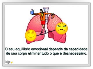 Olga O seu equilíbrio emocional depende da capacidade  de seu corpo eliminar tudo o que é desnecessário. 