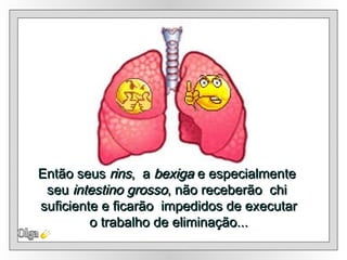 Então seus  rins ,  a  bexiga  e especialmente  seu  intestino grosso , não receberão  chi  suficiente e ficarão  impedidos de executar o trabalho de eliminação... Olga 