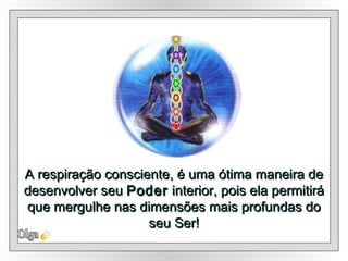 Olga A respiração consciente, é uma ótima maneira de desenvolver seu  Poder  interior, pois ela permitirá que mergulhe nas dimensões mais profundas do seu Ser! 