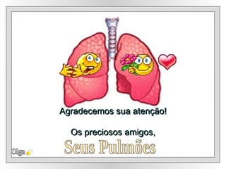 Agradecemos sua atenção! Os preciosos amigos, Olga Seus Pulmões 