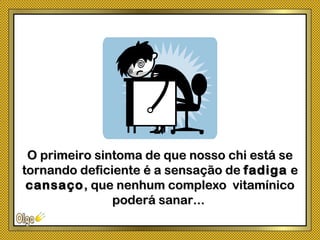 O primeiro sintoma de que nosso chi está seO primeiro sintoma de que nosso chi está se
tornando deficiente é a sensação detornando deficiente é a sensação de fadigafadiga ee
cansaçocansaço, que nenhum complexo vitamínico, que nenhum complexo vitamínico
poderá sanar...poderá sanar...
 
