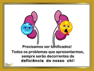 Todos os problemas que apresentarmos,Todos os problemas que apresentarmos,
sempre serão decorrentes dasempre serão decorrentes da
deficiência do nosso chideficiência do nosso chi !!
Precisamos ser tonificados!Precisamos ser tonificados!
 
