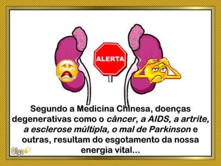 Segundo a Medicina Chinesa, doençasSegundo a Medicina Chinesa, doenças
degenerativas como odegenerativas como o câncer, a AIDS, a artrite,câncer, a AIDS, a artrite,
a esclerose múltipla, o mal de Parkinsona esclerose múltipla, o mal de Parkinson ee
outras, resultam do esgotamento da nossaoutras, resultam do esgotamento da nossa
energia vital...energia vital...
 