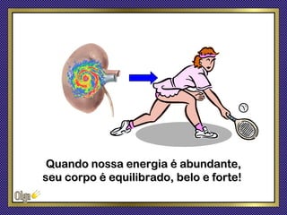 Quando nossa energia é abundante,
seu corpo é equilibrado, belo e forte!
 