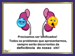 Precisamos ser tonificados!
Todos os problemas que apresentarmos,
     sempre serão decorrentes da
    deficiência do nosso chi !
 