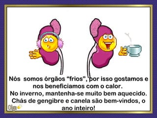 Nós somos órgãos “frios”, por isso gostamos e
       nos beneficiamos com o calor.
No inverno, mantenha-se muito bem aquecido.
 Chás de gengibre e canela são bem-vindos, o
                ano inteiro!
 