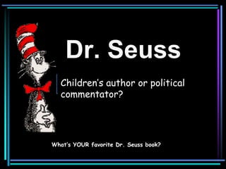 Dr. Seuss
What would we do without him?
What’s YOUR favorite Dr. Seuss book?
Children’s author or political
commentator?
 