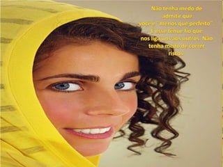 Não tenha medo deadmitir quevocê é "menos que perfeito". É esse tênue fio que nos liga uns aos outros. Não tenha medo de correr riscos. 