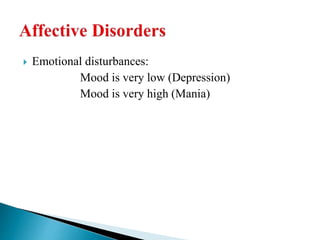  Emotional disturbances:
Mood is very low (Depression)
Mood is very high (Mania)
 