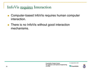 InfoVis requires Interaction
        Computer-based InfoVis requires human computer
         interaction.
        There is no InfoVis without good interaction
         mechanisms.




26
 