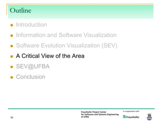Outline
    Introduction
    Information and Software Visualization
    Software Evolution Visualization (SEV)
    A Critical View of the Area
    SEV@UFBA
    Conclusion




55
 