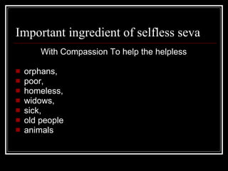 Important ingredient of selfless seva <ul><li>With Compassion To help the helpless  </li></ul><ul><li>orphans,  </li></ul>...