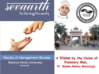 A  Vision  by the Vision of  Visionary Man,  Pt. Madan Mohan Malaviyaji . 