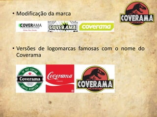 • Modificação da marca
• Versões de logomarcas famosas com o nome do
Coverama
 