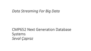 Data Streaming For Big Data
CMP652 Next Generation Database
Systems
Seval Çapraz
 