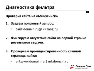 Диагностика фильтра
21
1. Задаем поисковый запрос:
• сайт domain.ru@ << lang:ru
2. Фиксируем отсутствие сайта на первой ст...