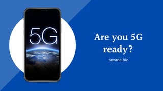 Are you 5G
ready?
sevana.biz
 