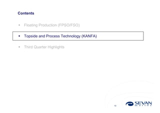 Contents


   Floating Production (FPSO/FSO)

   Topside and Process Technology (KANFA)

   Third Quarter Highlights




                                             10
 