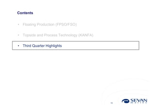 Contents


•   Floating Production (FPSO/FSO)

•   Topside and Process Technology (KANFA)

•   Third Quarter Highlights




                                             14
 