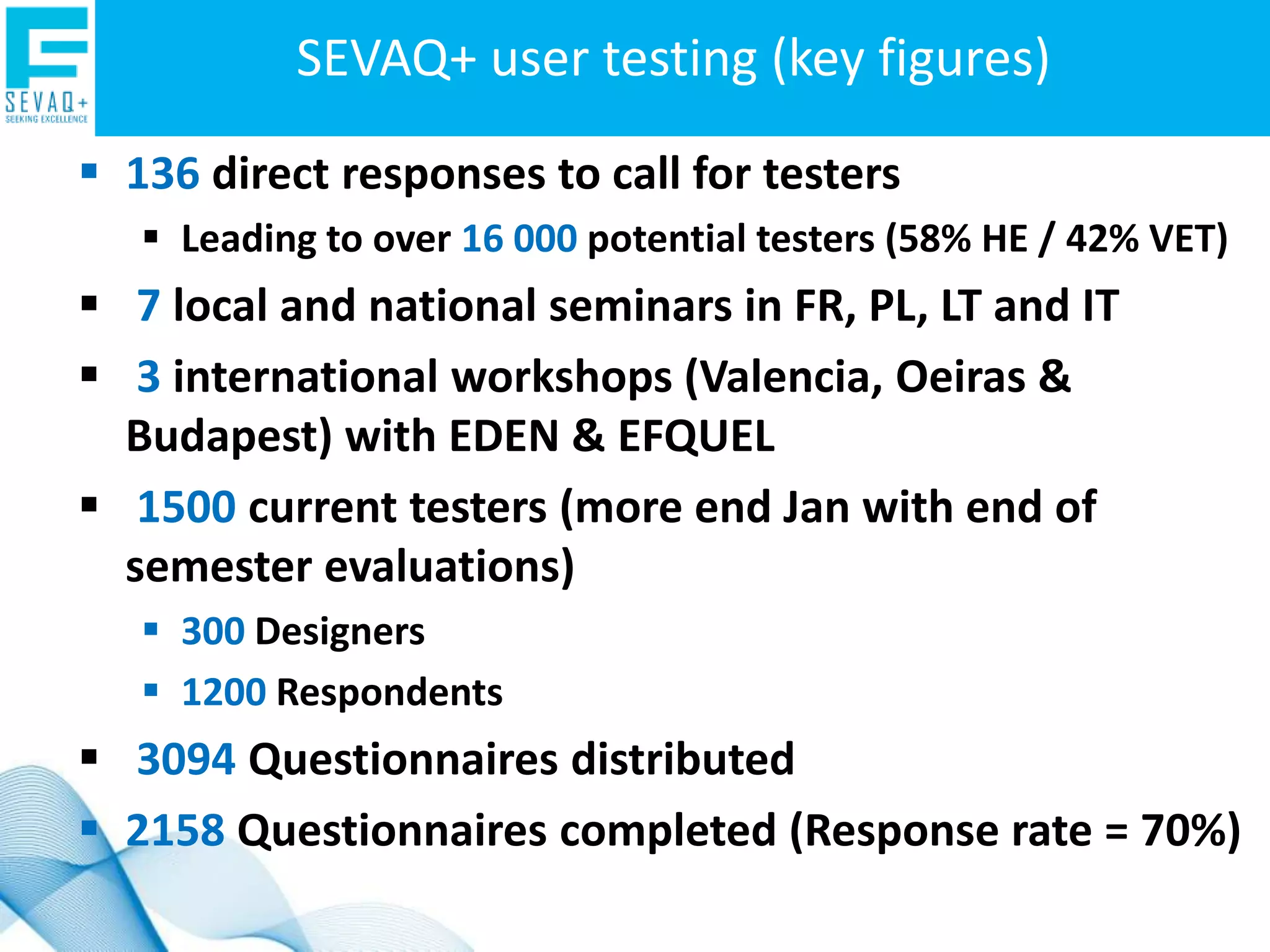 The main stakeholder in SEVAQ v1.0: the learner Partially EFQM and partially Kirkpatrick learner3 domains of the evaluation: The resourcesused by the learner during his      learning experience The  processes (activities) proposed to the learner     during the delivery of the course The results:learning objectives achieved, effects of the     experience on the learner, some measure of the transfer      in the workplace   