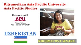 Ritsumeikan Asia Pacific University
Asia Pacific Studies
UZBEKISTAN
KHOJIMATOVA SEVARA
 