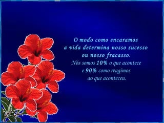 O   modo como encaramos  a vida determina nosso sucesso  ou nosso fracasso .  Nós somos  10%  o que acontece  e  90%  como reagimos  ao que aconteceu. 