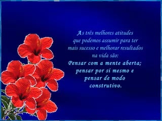 A s três melhores atitudes  que podemos assumir para ter  mais sucesso e melhorar resultados  na vida são:  Pensar com a mente aberta;  pensar por si mesmo e  pensar de modo  construtivo. 