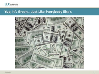 The Value Added Investor

A. “We love to roll up our sleeves and work side-by-side with our
   portfolio companies for the long haul.”
B. “We work with management teams to implement strategic and
   operating initiatives to build long-term value.”
C. “We are active investors who take a proactive approach to
   working with our portfolio companies.”
D. “We work as a team to support the management of our portfolio
   companies in a variety of ways.”


Confidential                                                        3
 