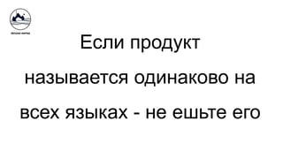 Если продукт
называется одинаково на
всех языках - не ешьте его
 