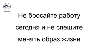Не бросайте работу
сегодня и не спешите
менять образ жизни
 