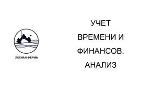 УЧЕТ
ВРЕМЕНИ И
ФИНАНСОВ.
АНАЛИЗ
 