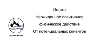 Ищите
Неожиданное позитивное
физическое действие
От потенциальных клиентов
 
