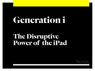 Generation i
The Disruptive
Power of the iPad

                    Ideas that work
 