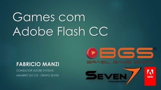 Games com
Adobe Flash CC
FABRICIO MANZI
CONSULTOR ADOBE SYSTEMS
MEMBRO DO CIS - GRUPO SEVEN
 