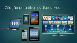Criação para diversos dispositivos
 