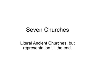 Seven Churches Literal Ancient Churches, but representation till the end. 
