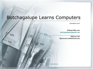 Botchagalupe Learns Computers Demystifying Clouds Johnmwillis.com [email_address] Zabovo.com Opensourccinthehood.com 