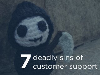 deadly sins of
customer support7
 