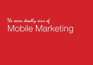 The seven deadly sins of
Mobile Marketing
 