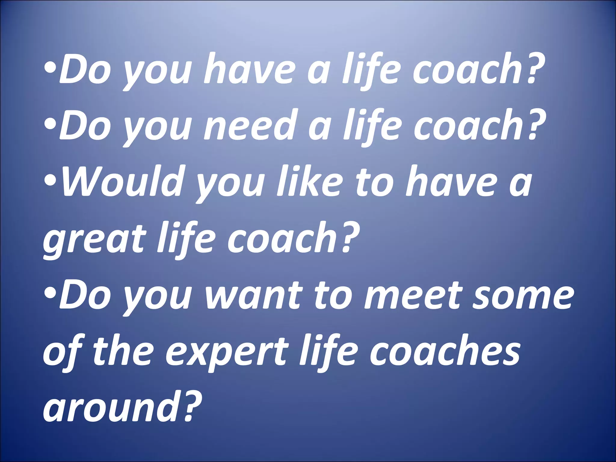Do you have a life coach? Do you need a life coach? Would you like to have a great life coach? Do you want to meet some of the expert life coaches around?