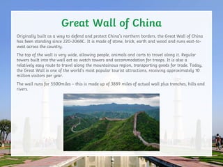 Originally built as a way to defend and protect China’s northern borders, the Great Wall of China
has been standing since ...