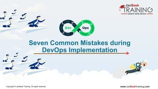 www.JanBaskTraining.coCopyright © JanBask Training. All rights reserved
Seven Common Mistakes during
DevOps Implementation
 