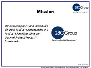 ©2006-2014 280 Group LLC. All rights reserved. May not be distributed without prior written permission 
©2006 280 Group LLC. All rights reserved. May not be distributed without prior written permission 
Mission 
We help companies and individuals do great Product Management and Product Marketing using our Optimal Product Process™ framework. 
www.aipmm.com  