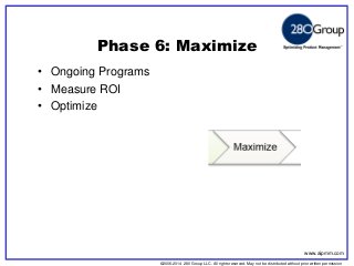 ©2006-2014 280 Group LLC. All rights reserved. May not be distributed without prior written permission 
©2006 280 Group LLC. All rights reserved. May not be distributed without prior written permission 
Phase 6: Maximize 
•Ongoing Programs 
•Measure ROI 
•Optimize 
www.aipmm.com  