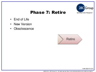 ©2006-2014 280 Group LLC. All rights reserved. May not be distributed without prior written permission 
©2006 280 Group LLC. All rights reserved. May not be distributed without prior written permission 
Phase 7: Retire 
•End of Life 
•New Version 
•Obsolescence 
www.aipmm.com  