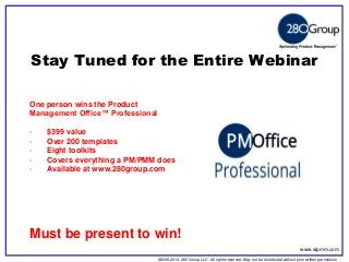 ©2006-2014 280 Group LLC. All rights reserved. May not be distributed without prior written permission 
©2006 280 Group LLC. All rights reserved. May not be distributed without prior written permission 
Stay Tuned for the Entire Webinar 
Must be present to win! 
www.aipmm.com 
One person wins the Product Management Office™ Professional 
-$399 value 
-Over 200 templates 
-Eight toolkits 
-Covers everything a PM/PMM does 
-Available at www.280group.com  