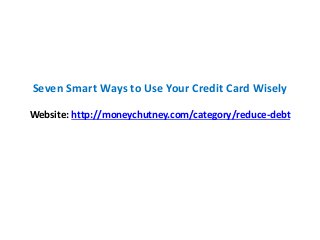 Seven Smart Ways to Use Your Credit Card Wisely
Website: http://moneychutney.com/category/reduce-debt
 