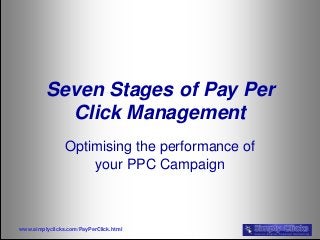 www.simplyclicks.com/PayPerClick.html
Seven Stages of Pay Per
Click Management
Optimising the performance of
your PPC Campaign
 